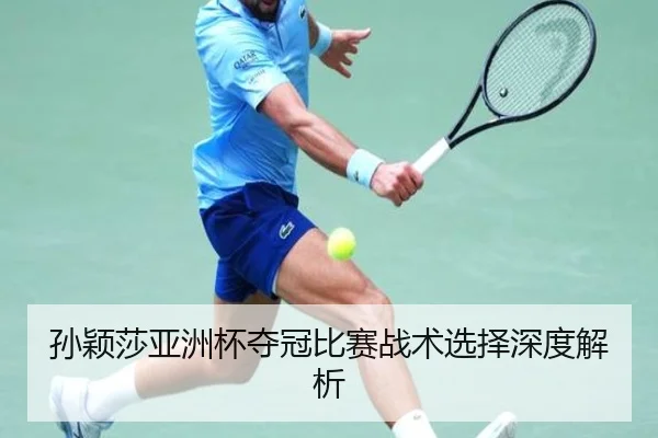 孙颖莎亚洲杯夺冠比赛战术选择深度解析